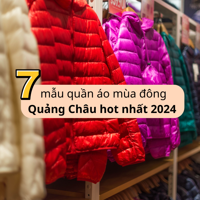 ̃ 7 mẫu quần áo mùa đông quảng châu hot nhất 2024