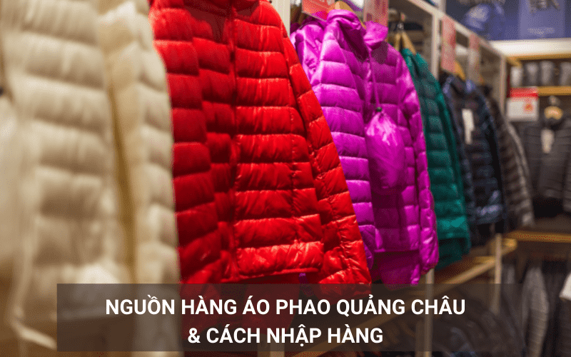 Nguồn hàng áo phao Quảng Châu giá gốc và cách nhập hàng về Việt Nam