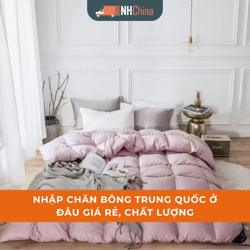 Nhập chăn bông Trung Quốc ở đâu giá rẻ, chất lượng