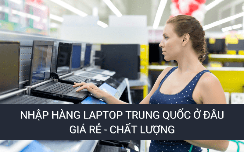 Laptop Trung Quốc giá rẻ chất lượng ở đâu?