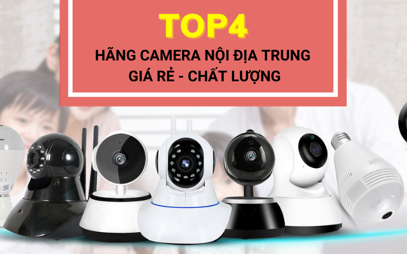 Top 4 hãng camera nội địa Trung Quốc giá rẻ nên nhập về kinh doanh