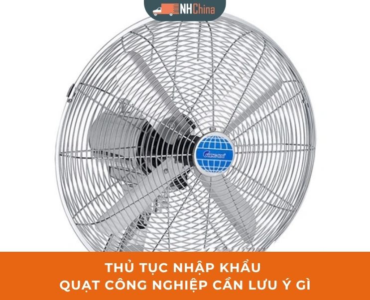 Thủ tục nhập khẩu quạt công nghiệp cần lưu ý gì